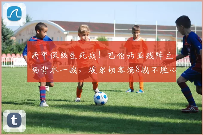 西甲保级生死战！巴伦西亚残阵主场背水一战，埃尔切客场8战不胜心魔难除？_状态_进攻_核心