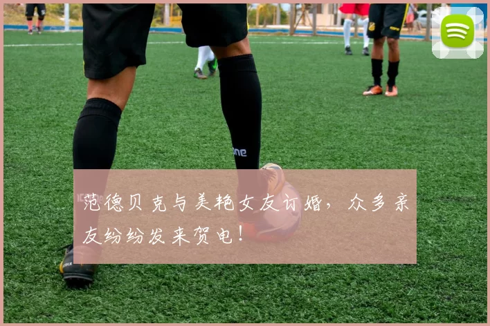 范德贝克与美艳女友订婚，众多亲友纷纷发来贺电！