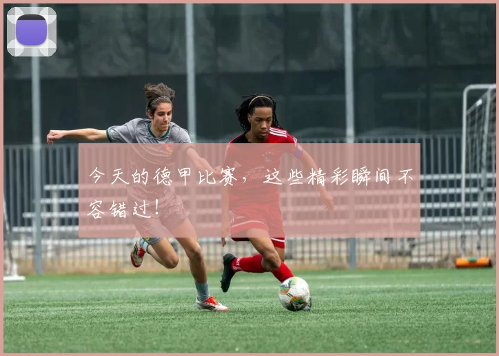今天的德甲比赛，这些精彩瞬间不容错过！