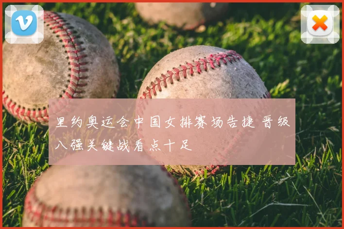 里约奥运会中国女排赛场告捷 晋级八强关键战看点十足