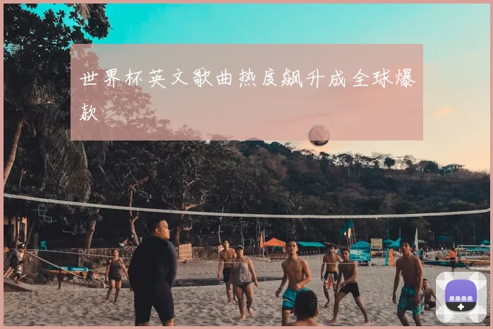 世界杯英文歌曲热度飙升成全球爆款