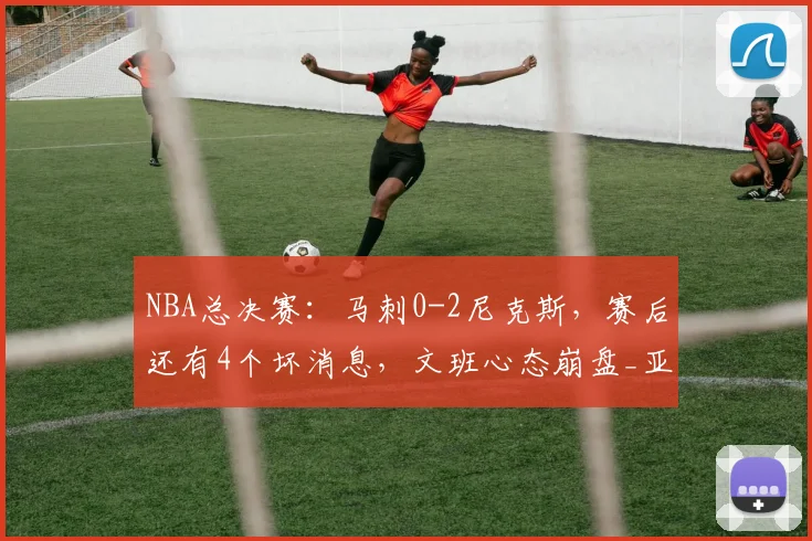NBA总决赛:马刺0-2尼克斯,赛后还有4个坏消息,文班心态崩盘_亚马那_比赛_1