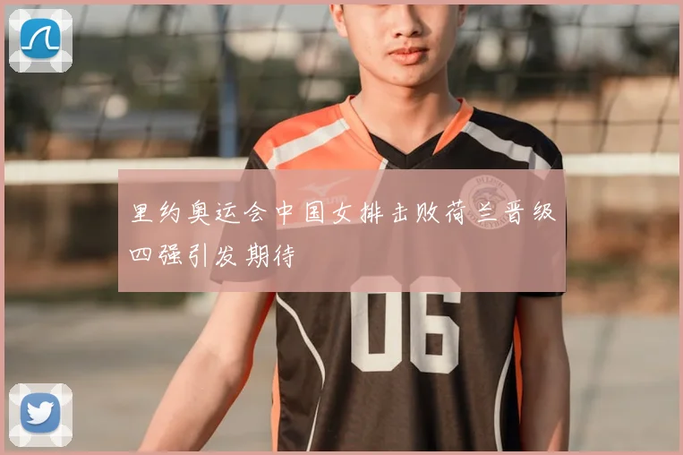 里约奥运会中国女排击败荷兰晋级四强引发期待