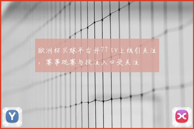 欧洲杯买球平台并77 tv上线引关注,赛事观赛与投注入口受关注