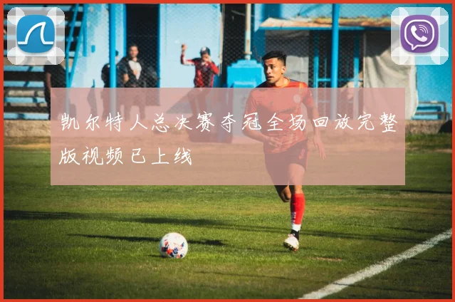 凯尔特人总决赛夺冠全场回放完整版视频已上线