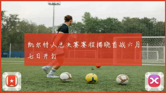 凯尔特人总决赛赛程揭晓首战六月七日开打