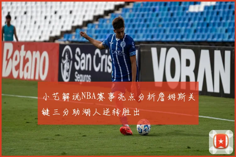 小艺解说NBA赛事亮点分析詹姆斯关键三分助湖人逆转胜出
