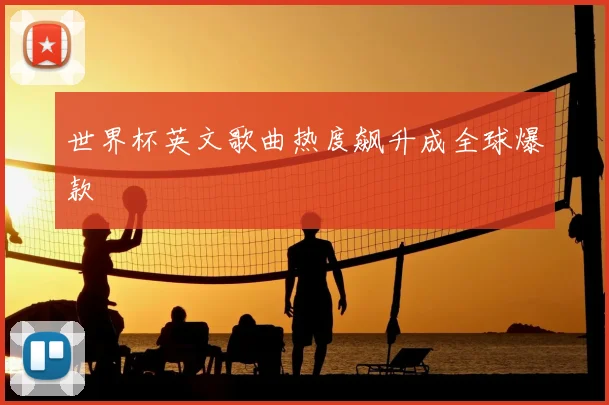 世界杯英文歌曲热度飙升成全球爆款