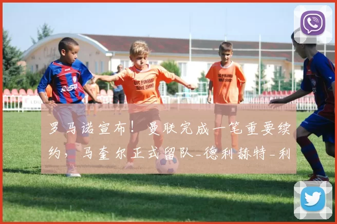 罗马诺宣布！曼联完成一笔重要续约，马奎尔正式留队_德利赫特_利马_本赛季