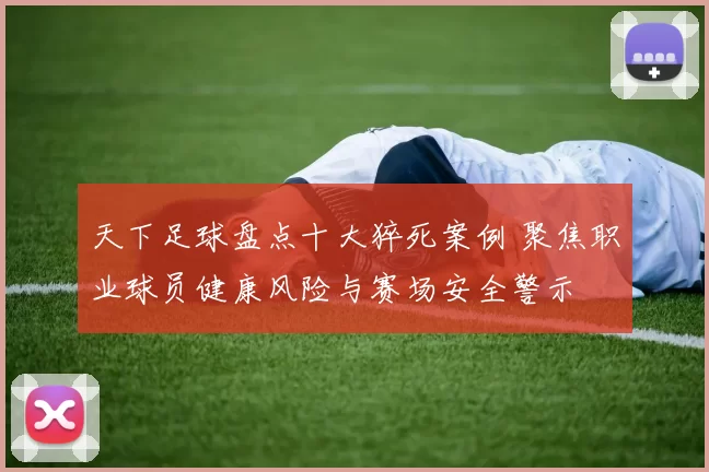 天下足球盘点十大猝死案例 聚焦职业球员健康风险与赛场安全警示