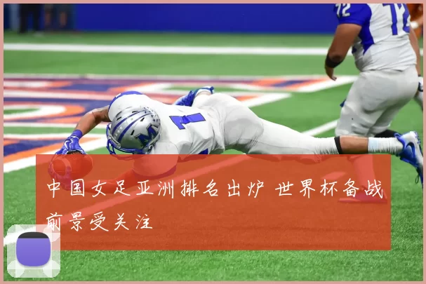 中国女足亚洲排名出炉 世界杯备战前景受关注