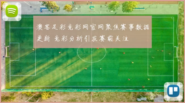 澳客足彩竞彩网官网聚焦赛事数据更新 竞彩分析引发赛前关注