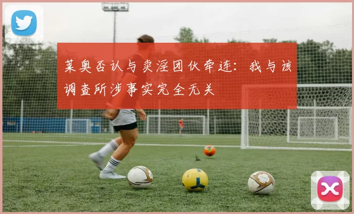 莱奥否认与卖淫团伙牵连：我与该调查所涉事实完全无关