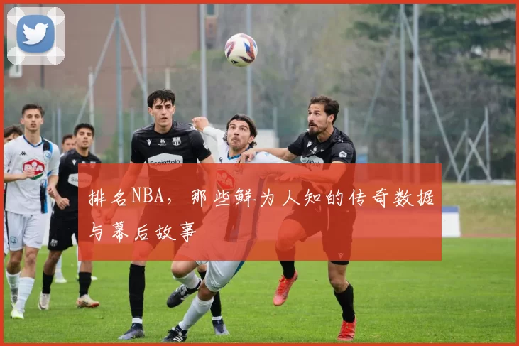 排名NBA，那些鲜为人知的传奇数据与幕后故事