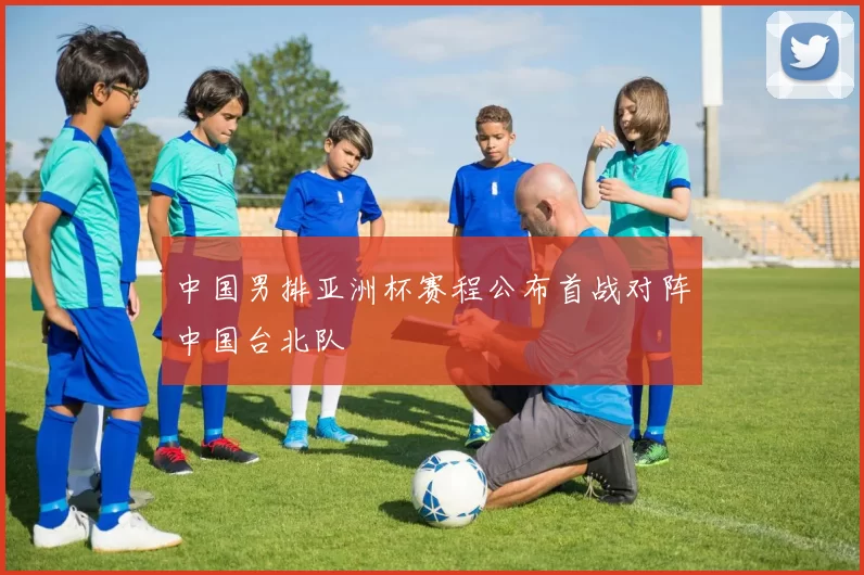 中国男排亚洲杯赛程公布首战对阵中国台北队