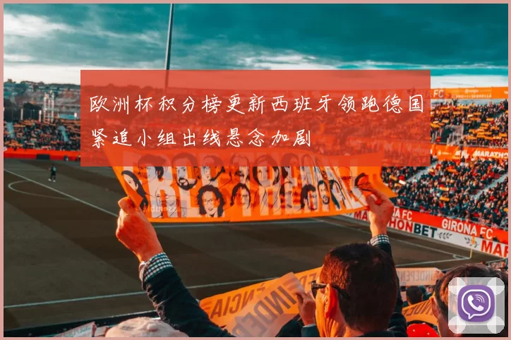 欧洲杯积分榜更新西班牙领跑德国紧追小组出线悬念加剧