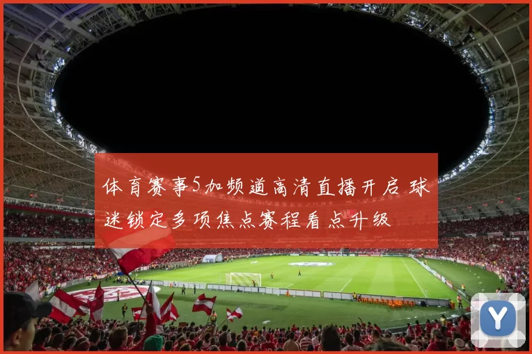 体育赛事5加频道高清直播开启 球迷锁定多项焦点赛程看点升级