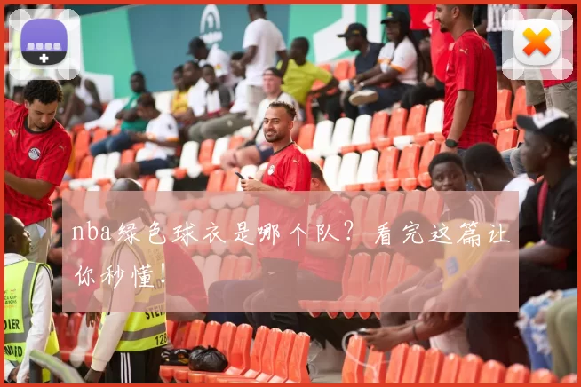 nba绿色球衣是哪个队？看完这篇让你秒懂！