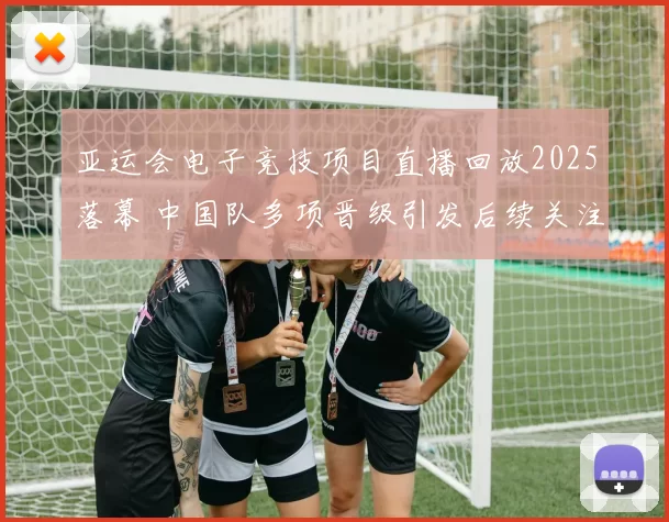 亚运会电子竞技项目直播回放2025落幕 中国队多项晋级引发后续关注
