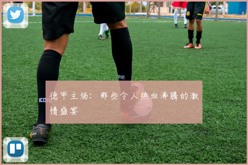 德甲主场：那些令人热血沸腾的激情盛宴