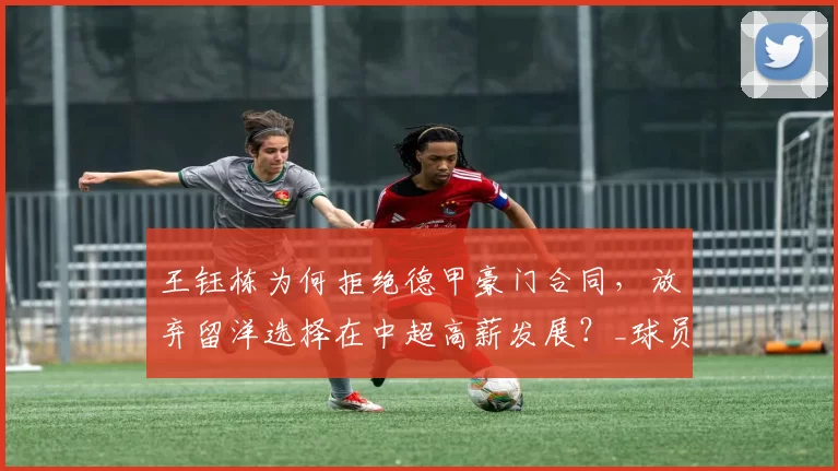 王钰栋为何拒绝德甲豪门合同，放弃留洋选择在中超高薪发展？_球员_欧洲足联欧洲联赛_年轻人
